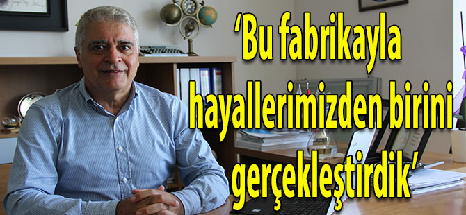 tunç atıl: bu fabrikayla hayallerimizden birini gerçekleştirdik
